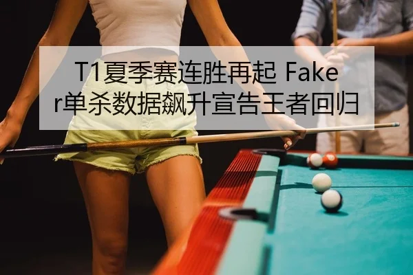 T1夏季赛连胜再起 Faker单杀数据飙升宣告王者回归